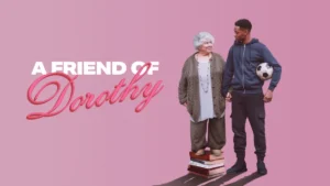 Banner met daarop de titel van de film, 'A Friend of Dorothy'. Dorothy staat op een stapel boeken, houdt de hand van JJ vast die ernaast staat met een voetbal onder zijn arm.
